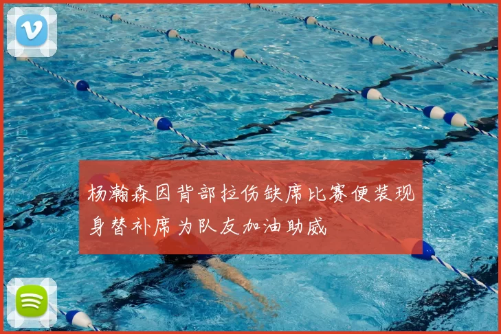 杨瀚森因背部拉伤缺席比赛便装现身替补席为队友加油助威