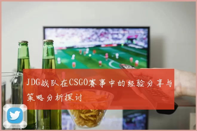 JDG战队在CSGO赛事中的经验分享与策略分析探讨