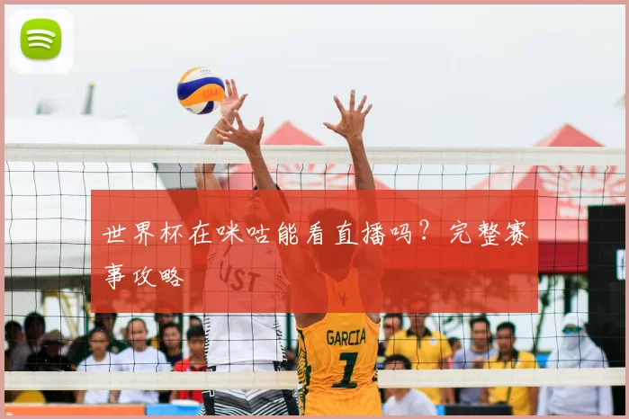世界杯在咪咕能看直播吗?完整赛事攻略