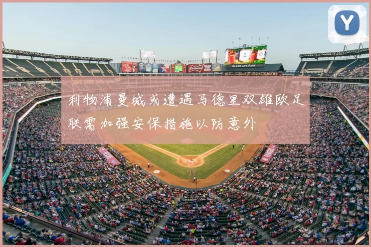 利物浦曼城或遭遇马德里双雄欧足联需加强安保措施以防意外