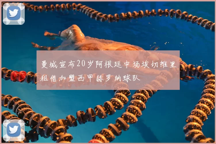 曼城宣布20岁阿根廷中场埃切维里租借加盟西甲赫罗纳球队