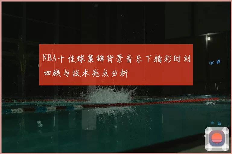 NBA十佳球集锦背景音乐下精彩时刻回顾与技术亮点分析
