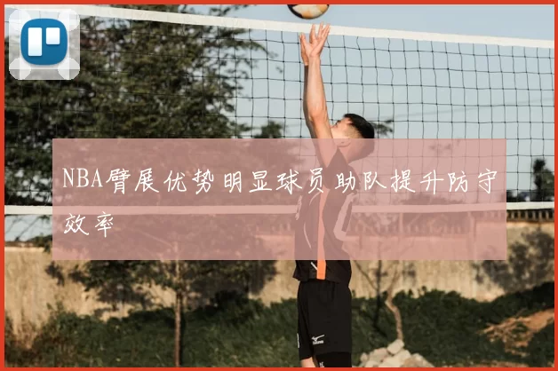 NBA臂展优势明显球员助队提升防守效率