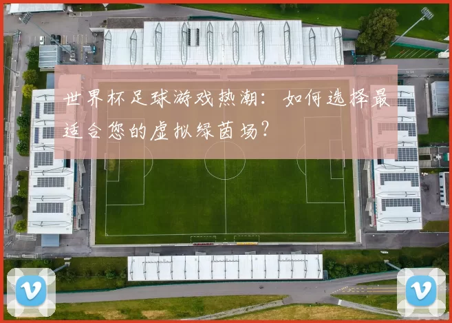 世界杯足球游戏热潮：如何选择最适合您的虚拟绿茵场？