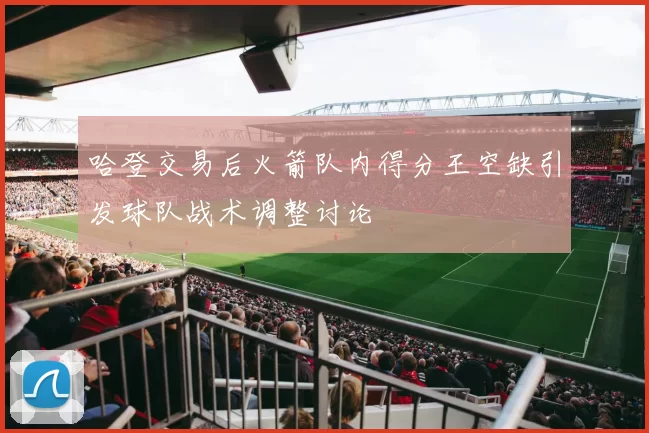 哈登交易后火箭队内得分王空缺引发球队战术调整讨论